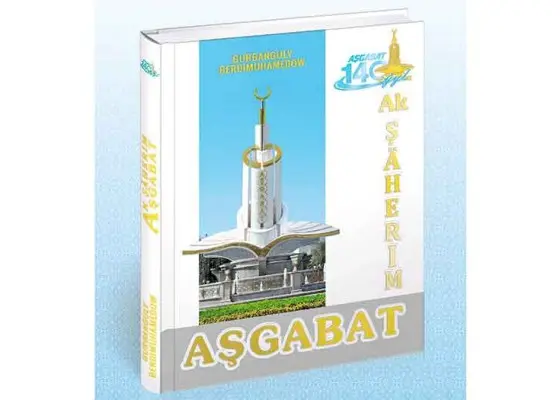 THE BOOK OF OUR NATIONAL LEADER “AK ŞÄHERIM AŞGABAT” (“WHITE CITY ASHGABAT”) IS AVAILABLE TO THE PUBLIC
